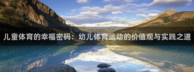 谈球吧体育官网：儿童体育的幸福密码：幼儿体育运动的价值观与实践之道