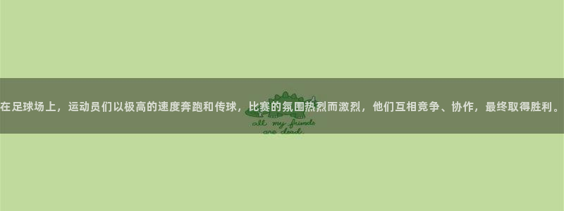 谈球吧：在足球场上，运动员们以极高的速度奔跑和传球，比赛的氛围热烈而激烈，他们互相竞争、协作，最终取得胜利。