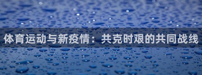 谈球吧体育：体育运动与新疫情：共克时艰的共同战线