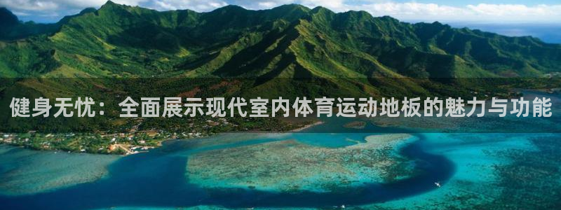 谈球吧体育：健身无忧：全面展示现代室内体育运动地板的魅力与功能