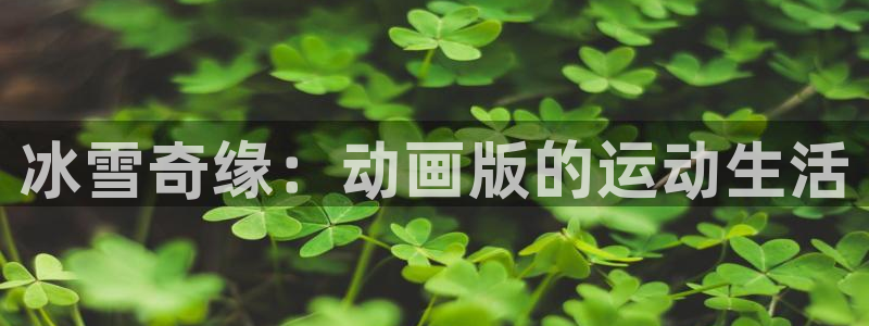 谈球吧：冰雪奇缘：动画版的运动生活