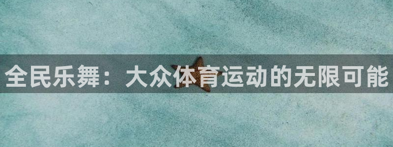 谈球吧体育官网：全民乐舞：大众体育运动的无限可能