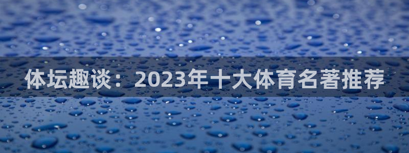 谈球吧：体坛趣谈：2023年十大体育名著推荐