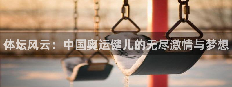 谈球吧体育：体坛风云：中国奥运健儿的无尽激情与梦想