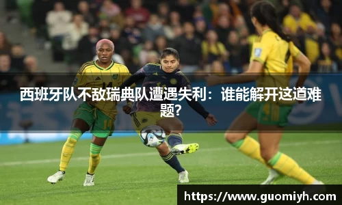 西班牙队不敌瑞典队遭遇失利：谁能解开这道难题？