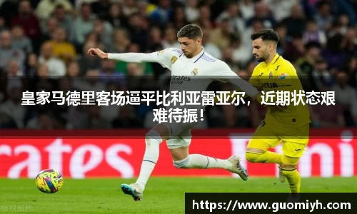 皇家马德里客场逼平比利亚雷亚尔，近期状态艰难待振！