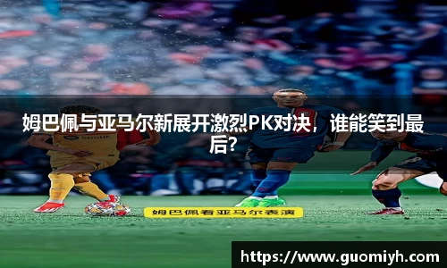 姆巴佩与亚马尔新展开激烈PK对决，谁能笑到最后？