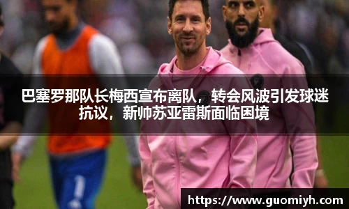 巴塞罗那队长梅西宣布离队，转会风波引发球迷抗议，新帅苏亚雷斯面临困境